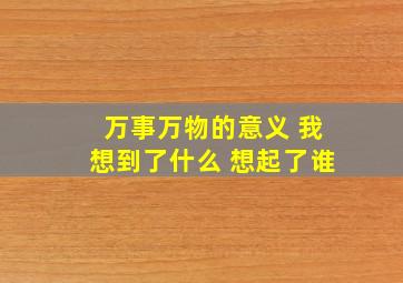 万事万物的意义 我想到了什么 想起了谁